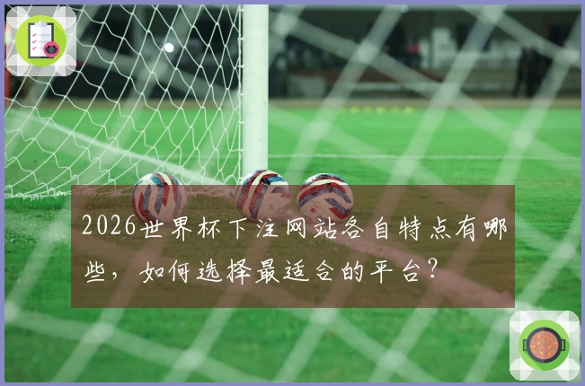 2026世界杯下注网站各自特点有哪些，如何选择最适合的平台？