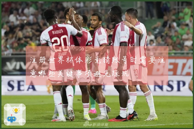注册世界杯体彩竞猜账号时需要注意哪些关键事项避免踩坑