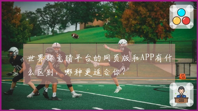 世界杯竞猜平台的网页版和APP有什么区别，哪种更适合你？