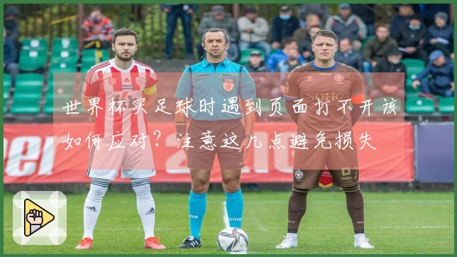 世界杯买足球时遇到页面打不开该如何应对？注意这几点避免损失